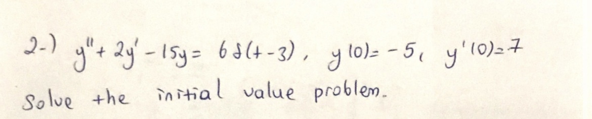 2-) \( y^{\prime \prime}+2 y^{\prime}-15 y=6 \delta(t-3), \quad y(0)=-5, \quad y^{\prime}(0)=7 \) Solve the initial value pro