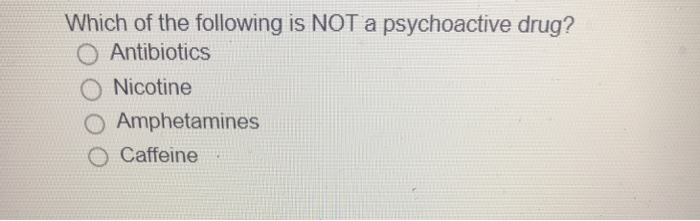 Solved Which Of The Following Is NOT A Psychoactive Drug? O | Chegg.com