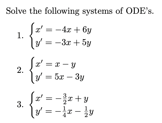 Solve the following systems of ODEs. 1. \( \left\{\begin{array}{l}x^{\prime}=-4 x+6 y \\ y^{\prime}=-3 x+5 y\end{array}\righ