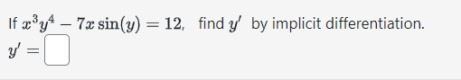 If \( x^{3} y^{4}-7 x \sin (y)=12 \), find \( y^{\prime} \) by implicit differentiation. \[ y^{\prime}= \]