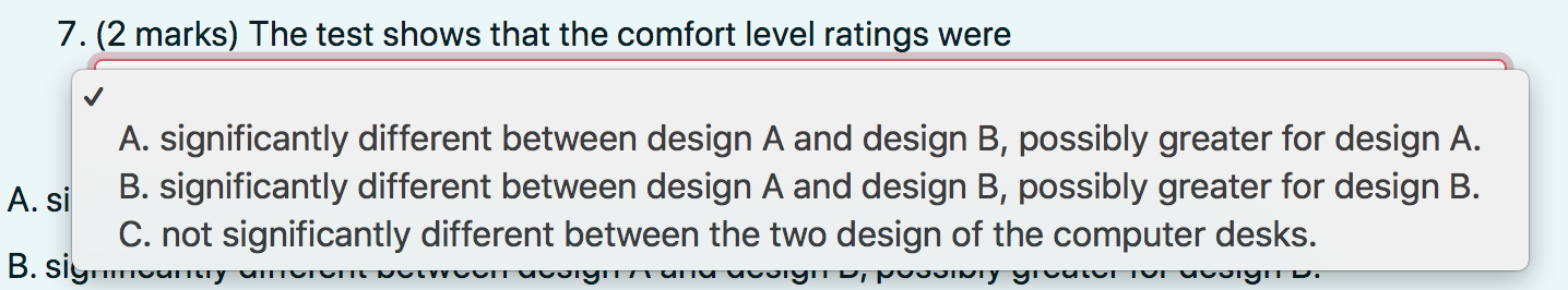 7. (2 marks) The test shows that the comfort level ratings were
A. significantly different between design \( A \) and design 