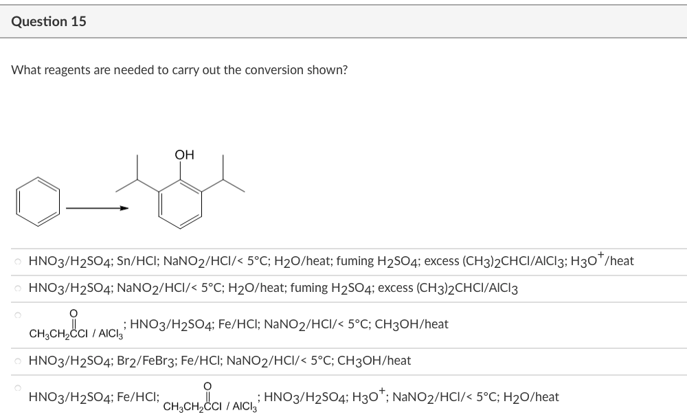 Question 15
What reagents are needed to carry out the conversion shown?
OH
HNO3/H2SO4; Sn/HCl; NaNO2/HCI/< 5°C; H20/heat; fum