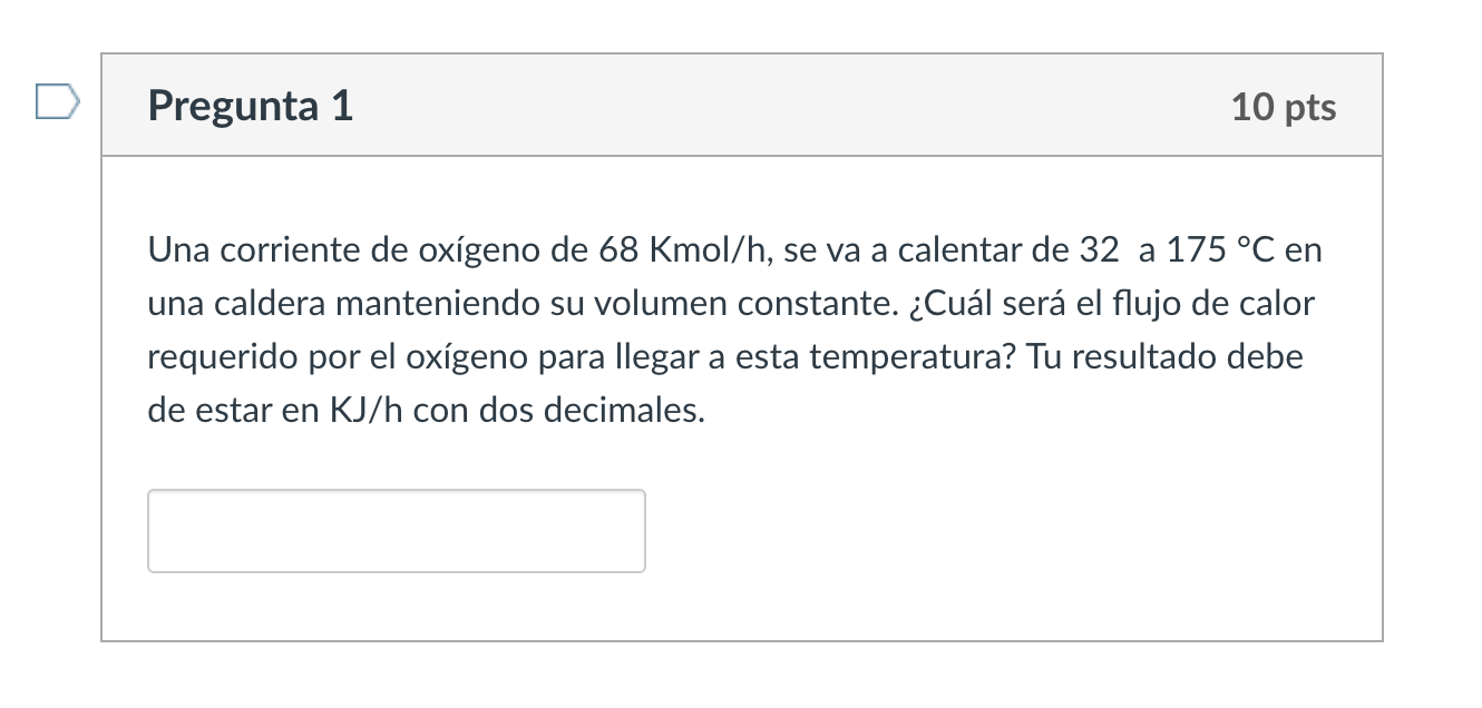 Una corriente de oxígeno de \( 68 \mathrm{Kmol} / \mathrm{h} \), se va a calentar de 32 a \( 175^{\circ} \mathrm{C} \) en una