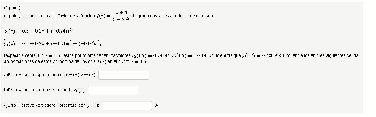 (1 point) (1 point) Los polinomios de Taylor de la funcion \( f(x)=\frac{x+3}{5+2 x^{2}} \) de grado dos \( y \) tres alreded