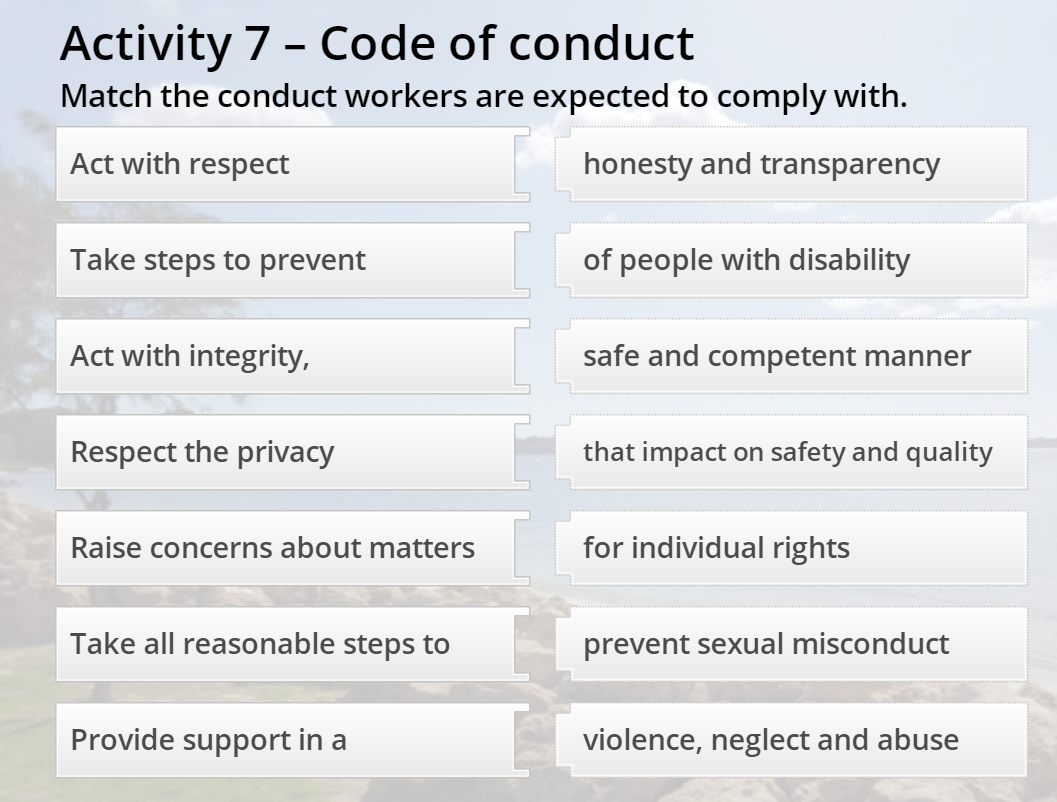 Activity 7 - Code of conduct Match the conduct workers are expected to comply with. Act with respect honesty and transparency