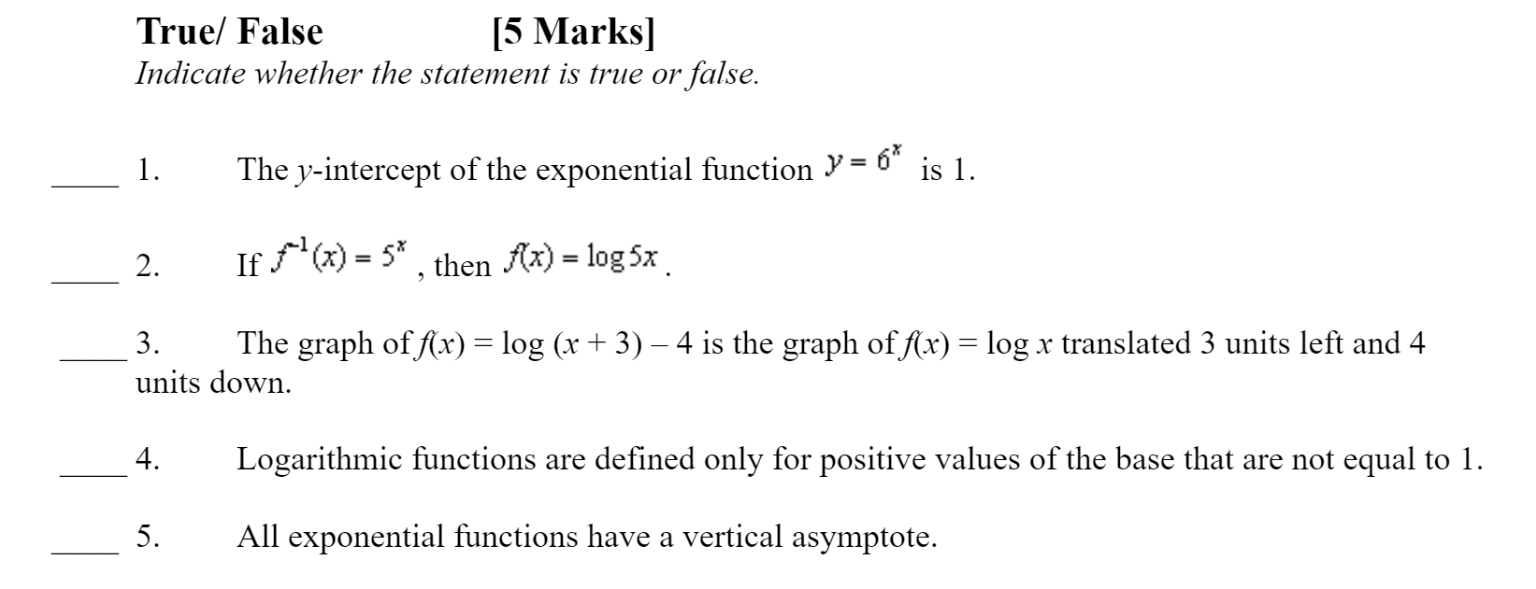 True/ False \( \quad \) [5 Marks]
Indicate whether the statement is true or false.
1. The \( y \)-intercept of the exponentia