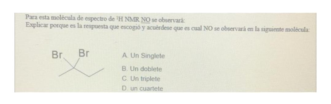 Para esta molécula de espectro de H NMR NO se observará: Explicar porque es la respuesta que escogió y acuérdese que es cual