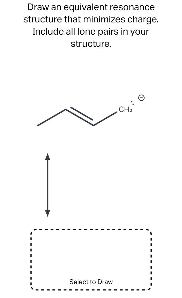 Draw an equivalent resonance structure that minimizes charge. Include all lone pairs in your structure.