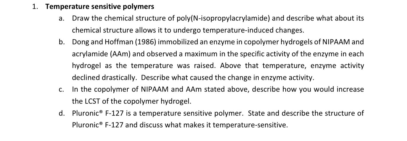 1. Temperature sensitive polymers
a. Draw the chemical structure of poly(N-isopropylacrylamide) and describe what about its c