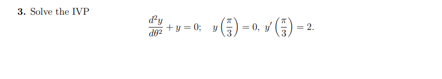 3. Solve the IVP \[ \frac{d^{2} y}{d \theta^{2}}+y=0 ; \quad y\left(\frac{\pi}{3}\right)=0, y^{\prime}\left(\frac{\pi}{3}\rig