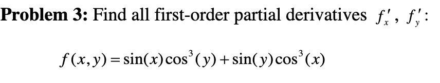 Problem 3: Find all first-order partial derivatives \( f_{x}^{\prime}, f_{y}^{\prime} \) : \[ f(x, y)=\sin (x) \cos ^{3}(y)+\