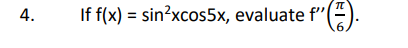 4. If \( f(x)=\sin ^{2} x \cos 5 x \), evaluate \( f^{\prime \prime}\left(\frac{\pi}{6}\right) \).