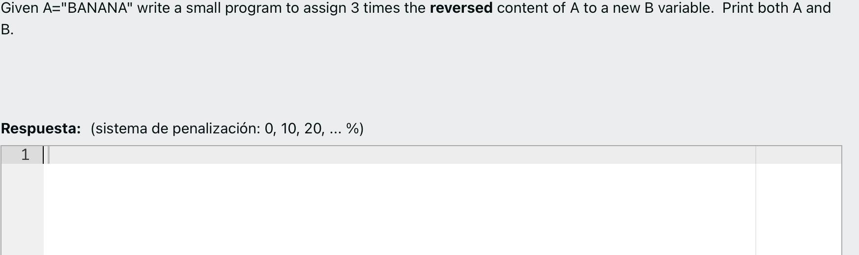 Given A=BANANA write a small program to assign 3 times the reversed content of \( A \) to a new B variable. Print both A an