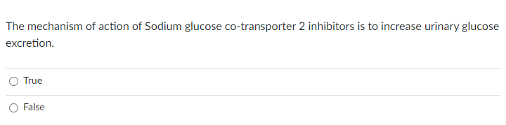 The mechanism of action of Sodium glucose co-transporter 2 inhibitors is to increase urinary glucose excretion. True O False