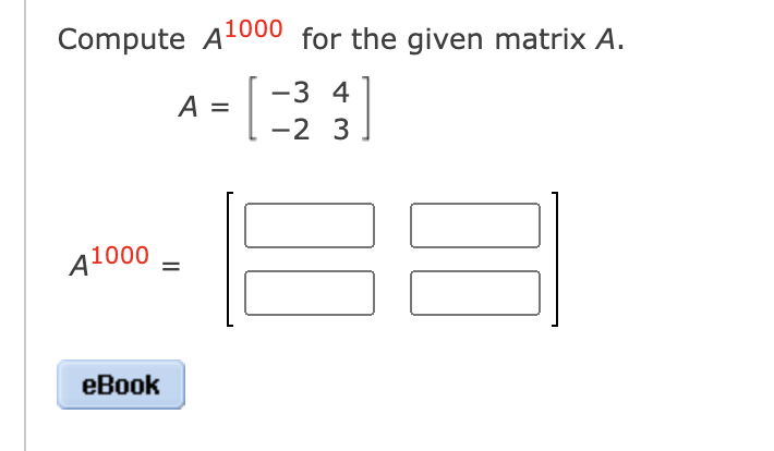 Solved Compute A1000 for the given matrix A. A = -3 4 -2 3 | Chegg.com
