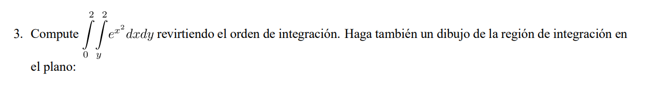 3. Compute \( \int_{0}^{2} \int_{y}^{2} e^{x^{2}} d x d y \) revirtiendo el orden de integración. Haga también un dibujo de l