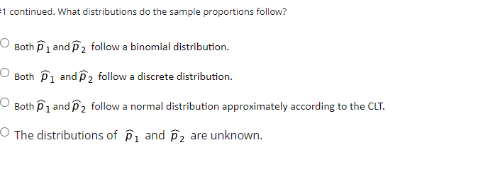 1 continued. What distributions do the sample proportions follow?
Both 1 and 2 follow a binomial distribution.
O
Both Pi and 