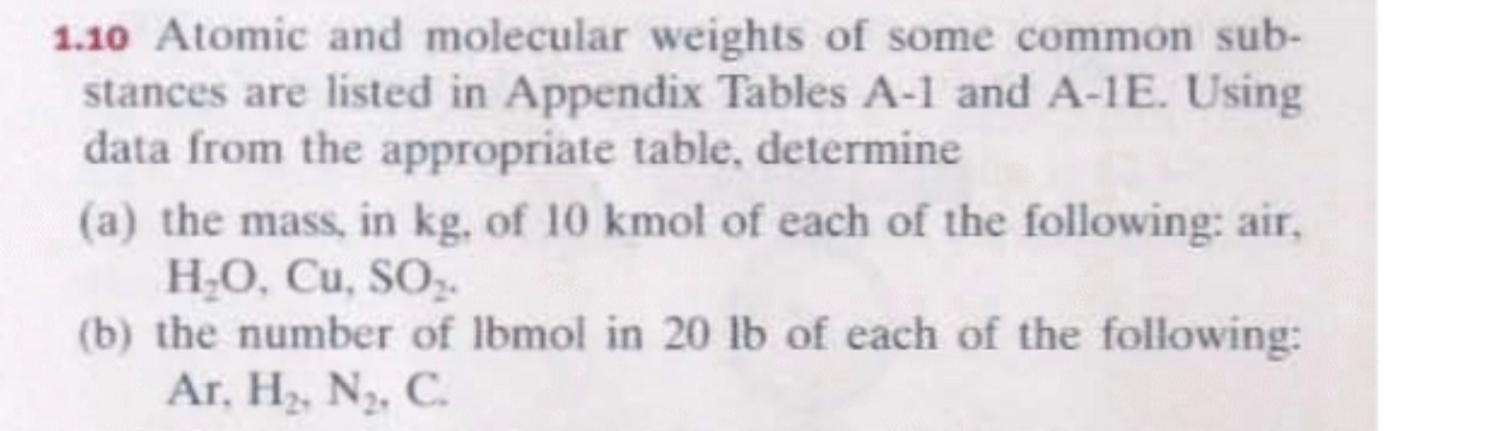 1.10 Atomic and molecular weights of some common sub-
stances are listed in Appendix Tables A-1 and A-1E. Using
data from the