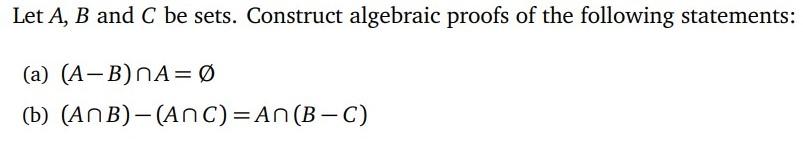 Solved Let A, B And C Be Sets. Construct Algebraic Proofs Of | Chegg.com