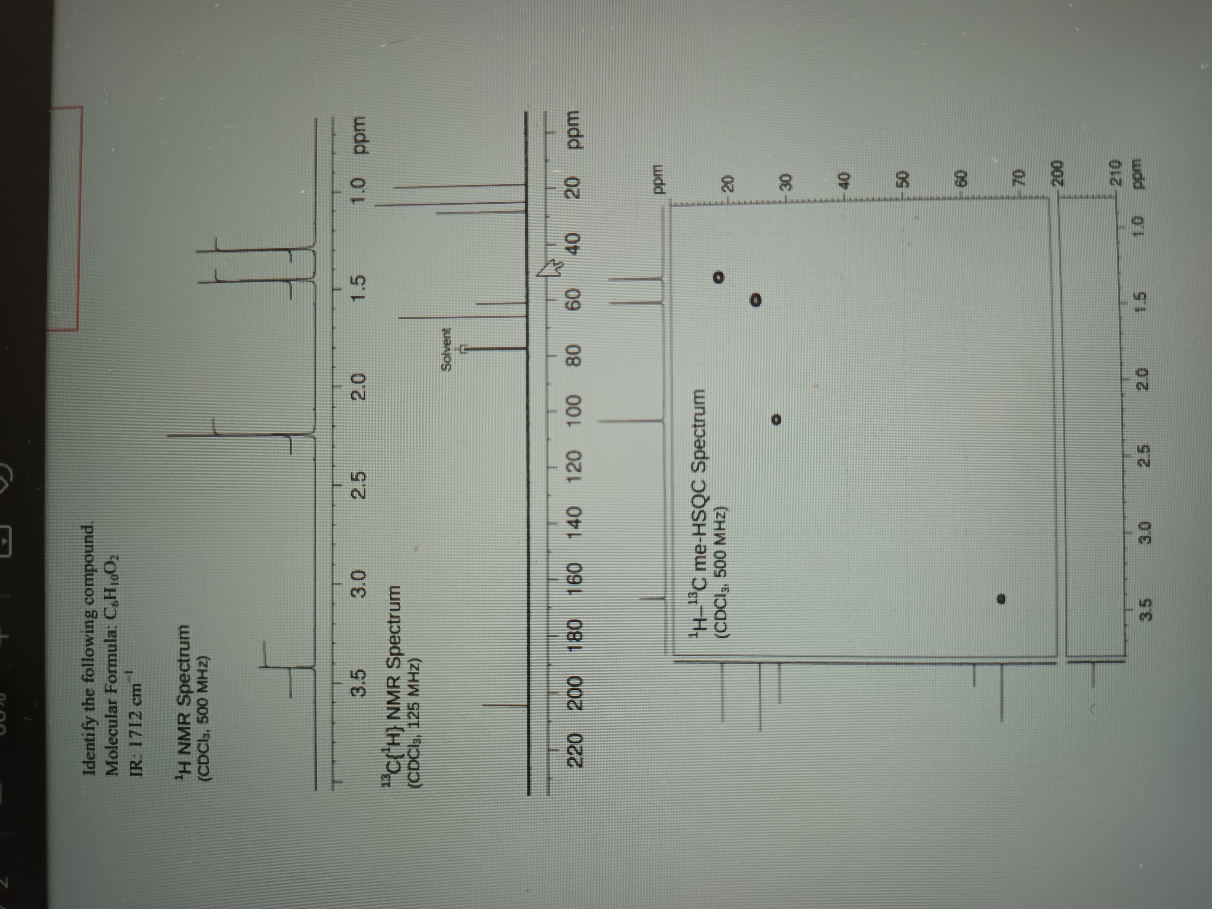 N
Identify the following compound.
Molecular Formula: C6H10O?
IR: 1712 cm
¹H NMR Spectrum
(CDCI3, 500 MHz)
4
3.0
3.5
13
¹3C{¹