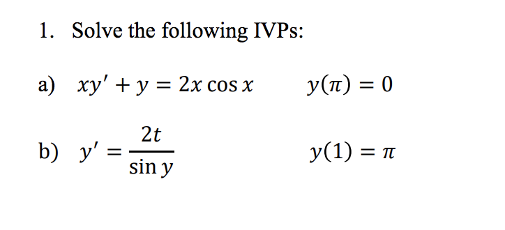 1. Solve the following IVPs: a) xy + y = 2x cos x y(tt) = 0 2t b) y = y(1) = 1 sin y