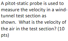 A pitot-static probe is used to measure the velocity in a windtunnel test section as shown. What is the velocity of the air i