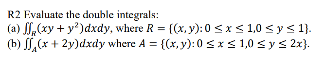 R2 Evaluate the double integrals: (a) \( \iint_{R}\left(x y+y^{2}\right) d x d y \), where \( R=\{(x, y): 0 \leq x \leq 1,0 \