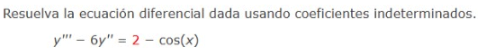 Resuelva la ecuación diferencial dada usando coeficientes indeterminados. \[ y^{\prime \prime \prime}-6 y^{\prime \prime}=2-\