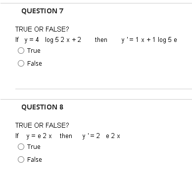 TRUE OR FALSE? If \( y=4 \log 52 x+2 \) then \( y^{\prime}=1 x+1 \log 5 \mathrm{e} \) True False QUESTION 8 TRUE OR FALSE? If