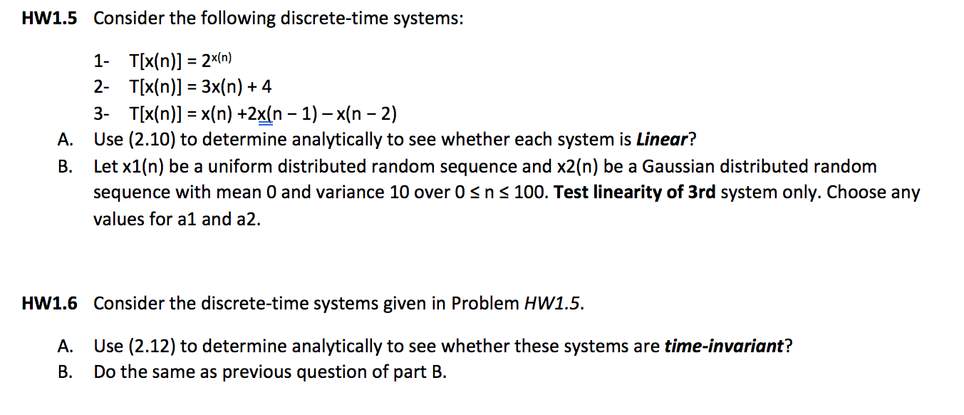HW1.5 Consider the following discrete-time systems: 1- T[x(n)] = 2x(n) 2- T[x(n)] = 3x(n) + 4 3- T[x(n)] = x(n) +2x(n − 1) –