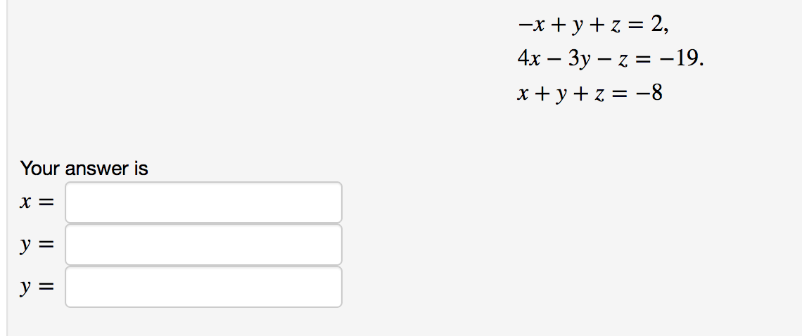 -x + y +z = 2, 4x – 3y – z = -19. x + y +z = -8 Your answer is X = y = y =