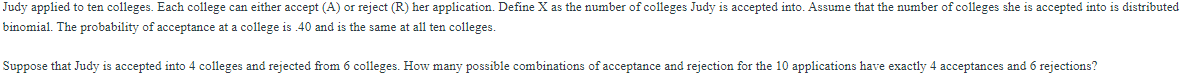 inomial. The probability of acceptance at a college is \( .40 \) and is the same at all ten colleges.