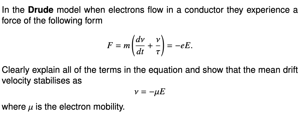 In the Drude model when electrons flow in a conductor they experience a force of the following form
\[
F=m\left(\frac{d v}{d 