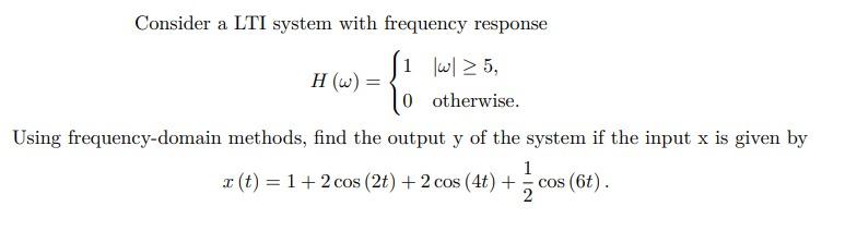 Consider a LTI system with frequency response
\[
H(\omega)=\left\{\begin{array}{ll}
1 & |\omega| \geq 5 \\
0 & \text { otherw