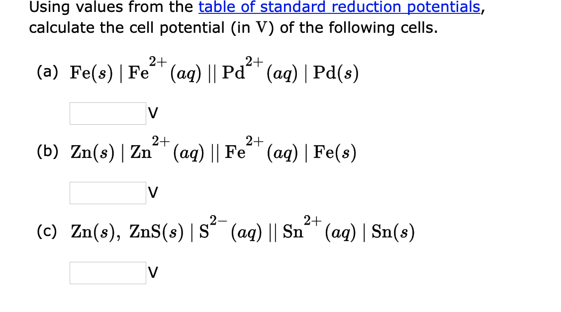 Using values from the table of standard reduction potentials,
calculate the cell potential (in V) of the following cells.
2+
