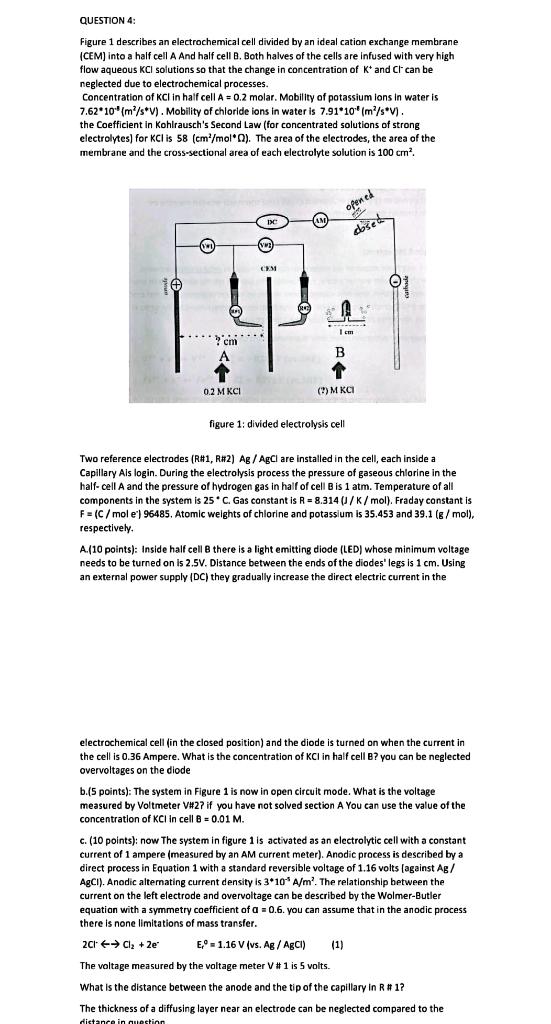 QUESTION 4:
Figure 1 describes an electrochemical cell divided by an ideal cation exchange membrane
(CEM) into a half cell A 