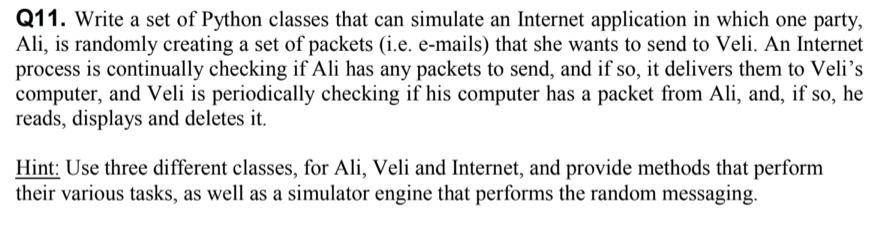 Q11. Write a set of Python classes that can simulate an Internet application in which one party, Ali, is randomly creating a