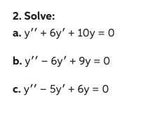 2. Solve: a. \( y^{\prime \prime}+6 y^{\prime}+10 y=0 \) b. \( \mathrm{y}^{\prime \prime}-6 \mathrm{y}^{\prime}+9 \mathrm{y}=