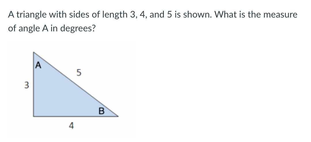 A triangle with sides of length 3,4 , and 5 is shown. What is the measure of angle \( A \) in degrees?