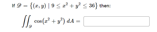 If 2 = {(x, y) | 9 < x2 + y2 < 36} then: = SI + ) cos(x2 + y²) dA =