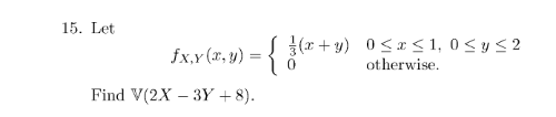 15. Let \[ f_{X, Y}(x, y)=\left\{\begin{array}{ll} \frac{1}{3}(x+y) & 0 \leq x \leq 1,0 \leq y \leq 2 \\ 0 & \text { otherwis