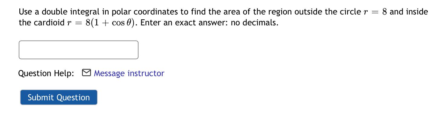 Use a double integral in polar coordinates to find the area of the region outside the circle \( r=8 \) and inside the cardioi