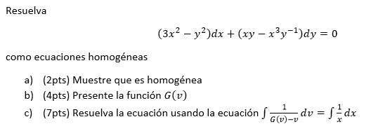 Resuelva \[ \left(3 x^{2}-y^{2}\right) d x+\left(x y-x^{3} y^{-1}\right) d y=0 \] como ecuaciones homogéneas a) (2pts) Muestr