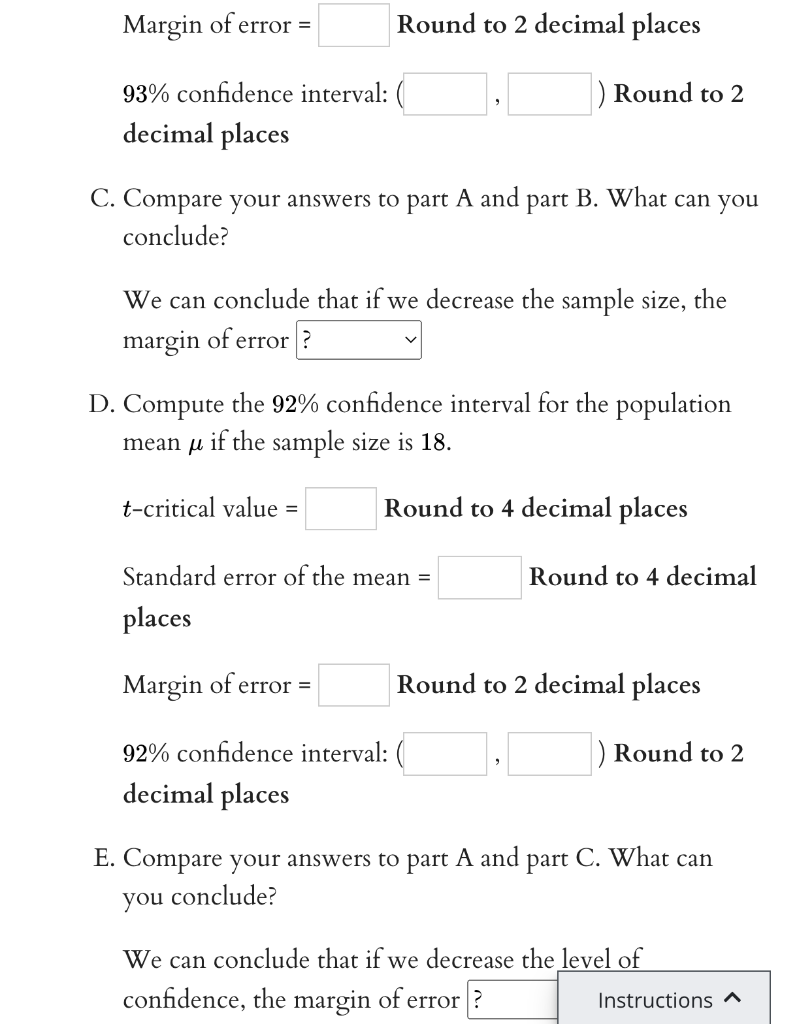 Margin of error \( =\quad \) Round to 2 decimal places
\( 93 \% \) confidence interval: ( \( \quad \) ) Round to 2 decimal pl