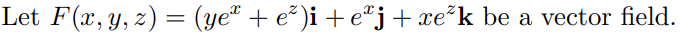 Let \( F(x, y, z)=\left(y e^{x}+e^{z}\right) \mathbf{i}+e^{x} \mathbf{j}+x e^{z} \mathbf{k} \) be a vector field.