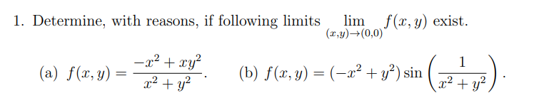 1. Determine, with reasons, if following limits \( \lim _{(x, y) \rightarrow(0,0)} f(x, y) \) exist. (a) \( f(x, y)=\frac{-x^