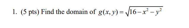 1. \( (5 \mathrm{pts}) \) Find the domain of \( g(x, y)=\sqrt{16-x^{2}-y^{2}} \)