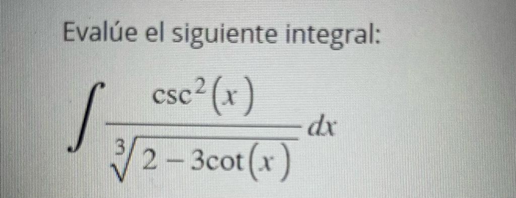 Evalúe el siguiente integral: \[ \int \frac{\csc ^{2}(x)}{\sqrt[3]{2-3 \cot (x)}} d x \]