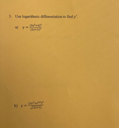 3. Use logarithmic differentiation to find \( y^{\prime} \). a) \( y=\frac{\left(3 x^{2}+4\right)^{3}}{(2 x+1)^{2}} \) b) \(