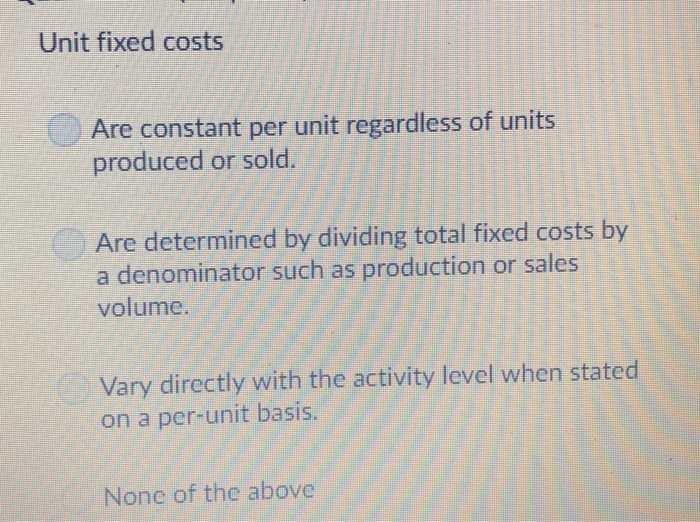 Solved Unit fixed costs Are constant per unit regardless of